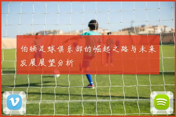 伯顿足球俱乐部的崛起之路与未来发展展望分析