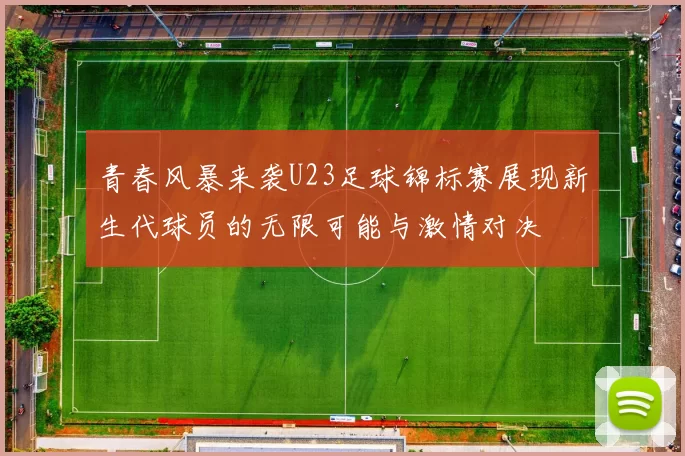 青春风暴来袭U23足球锦标赛展现新生代球员的无限可能与激情对决