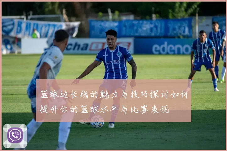 篮球边长线的魅力与技巧探讨如何提升你的篮球水平与比赛表现