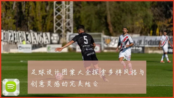 足球设计图案大全探索多样风格与创意灵感的完美结合