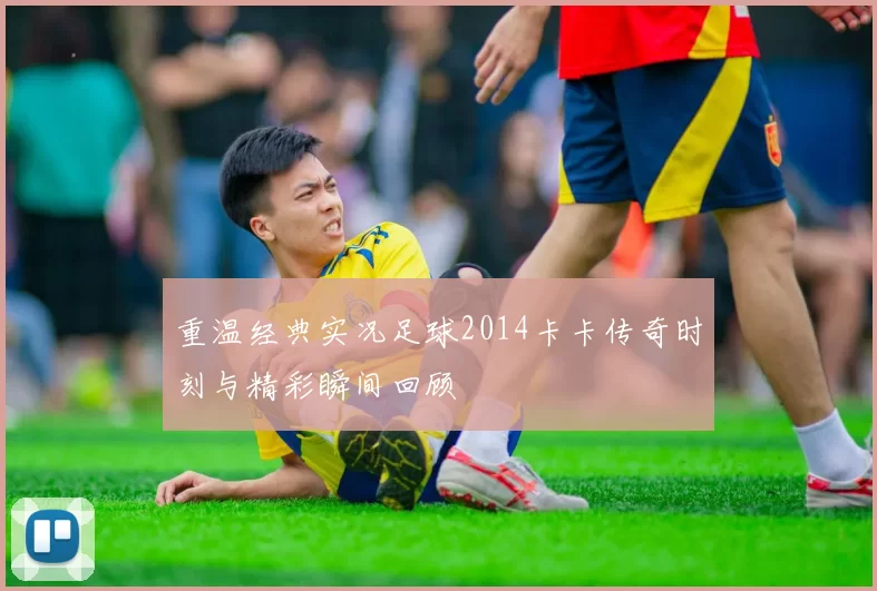 重温经典实况足球2014卡卡传奇时刻与精彩瞬间回顾